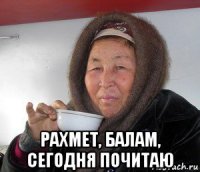  рахмет, балам, сегодня почитаю