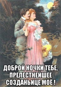  доброй ночки тебе, прелестнейшее созданьице моё !