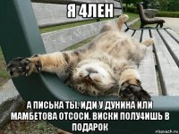 я 4лен а писька ты. иди у дунина или мамбетова отсоси. виски полу4ишь в подарок