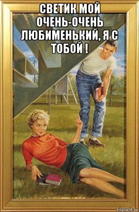 светик мой очень-очень любименький, я с тобой ! 