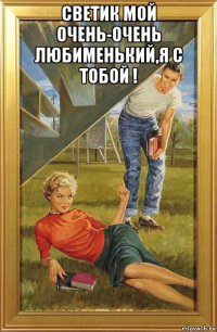 светик мой очень-очень любименький,я с тобой ! 