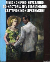 я бесконечно, неустанно, по-настоящему тебя люблю, светлчок мой яркенький ! 