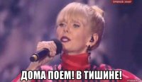  дома поем! в тишине!