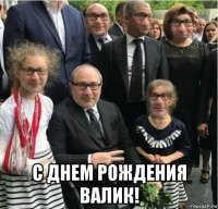  с днем рождения валик!
