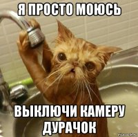 я просто моюсь выключи камеру дурачок