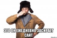  это он ежедневно засирает сайт