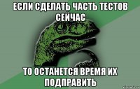 если сделать часть тестов сейчас то останется время их подправить
