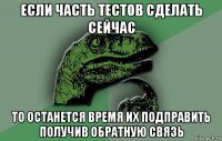 если часть тестов сделать сейчас то останется время их подправить получив обратную связь