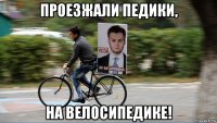 проезжали педики, на велосипедике!