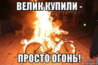 велик купили - просто огонь!