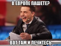 в европе пашете? вот там и лечитесь