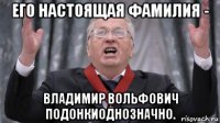 его настоящая фамилия - владимир вольфович подонкиоднозначно.