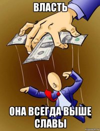 власть она всегда выше славы