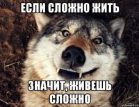 если сложно жить значит, живешь сложно