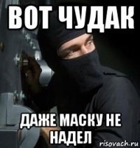 вот чудак даже маску не надел