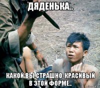 дяденька.. какой вы страшно-красивый в этой форме..