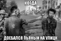 когда доебался пьяный на улицк