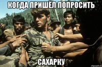 когда пришёл попросить сахарку