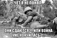чёт я не понял.. они сдаются?!..или война уже кончилась?!..