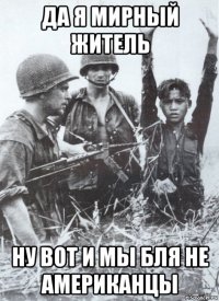 да я мирный житель ну вот и мы бля не американцы