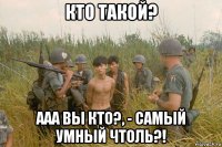 кто такой? ааа вы кто?, - самый умный чтоль?!