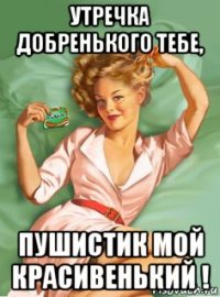 утречка добренького тебе, пушистик мой красивенький !