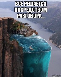 все решается посредством разговора... 