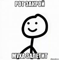 рот закрой муха залетит