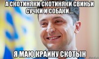 а скотиняки скотиняки свиньи сучки и собаки.... я маю краину скотын