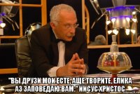  "вы друзи мои есте, аще творите, елика аз заповедаю вам." иисус христос