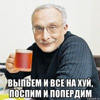  выпьем и все на хуй, поспим и попердим