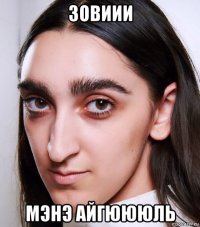 зовиии мэнэ айгюююль