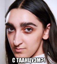  с таанцуэм?!