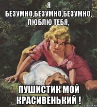 я безумно,безумно,безумно, люблю тебя, пушистик мой красивенький !