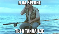я на бревне ты в таиланде