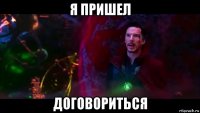 я пришел договориться