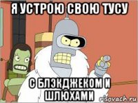 я устрою свою тусу с блэкджеком и шлюхами