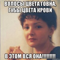 волосы цвета говна, губы цвета крови в этом вся она!!!!!!!!!