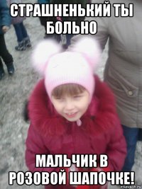 страшненький ты больно мальчик в розовой шапочке!