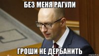 без меня рагули гроши не дербанить