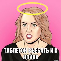  таблеток въебать и в койку