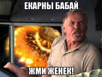 екарны бабай жми женек!