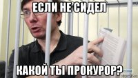 если не сидел какой ты прокурор?