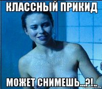 классный прикид может снимешь...?!..