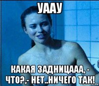 уаау какая задницааа, - что?,- нет..ничего так!