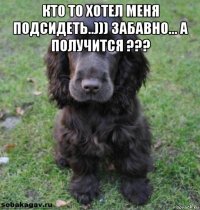 кто то хотел меня подсидеть..))) забавно... а получится ??? 