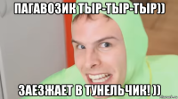 пагавозик тыр-тыр-тыр)) заезжает в тунельчик! ))