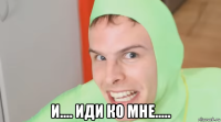  и.... иди ко мне.....