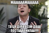 маааааамаааааа та ця дура всім дваа постааавиилаа!!!!