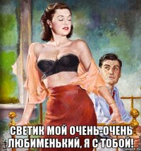  светик мой очень-очень любименький, я с тобой!